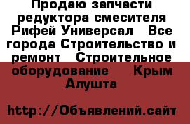 Продаю запчасти редуктора смесителя Рифей Универсал - Все города Строительство и ремонт » Строительное оборудование   . Крым,Алушта